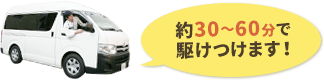 約30〜60分で駆けつけます